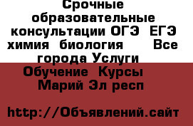 Срочные образовательные консультации ОГЭ, ЕГЭ химия, биология!!! - Все города Услуги » Обучение. Курсы   . Марий Эл респ.